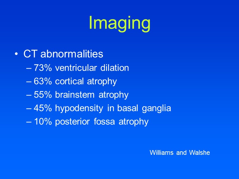 Imaging CT abnormalities 73% ventricular dilation 63% cortical atrophy 55% brainstem atrophy 45% hypodensity